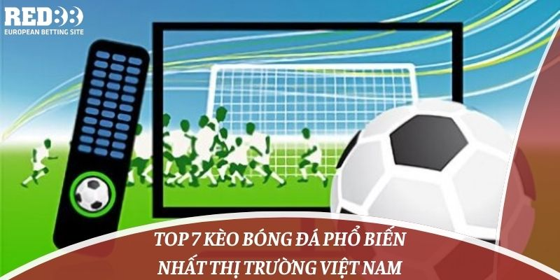 Top 7 Kèo Bóng Đá Phổ Biến Nhất Thị Trường Việt Nam
